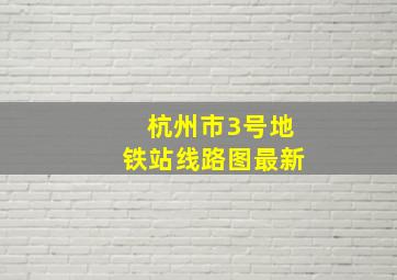 杭州市3号地铁站线路图最新