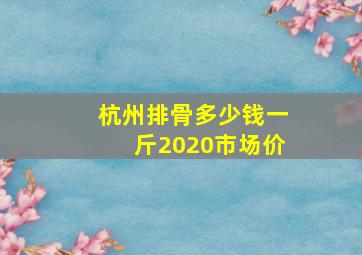 杭州排骨多少钱一斤2020市场价