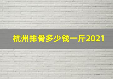 杭州排骨多少钱一斤2021