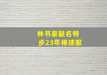 林书豪联名特步23年棒球服