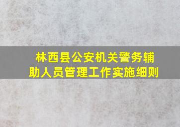 林西县公安机关警务辅助人员管理工作实施细则