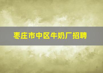 枣庄市中区牛奶厂招聘