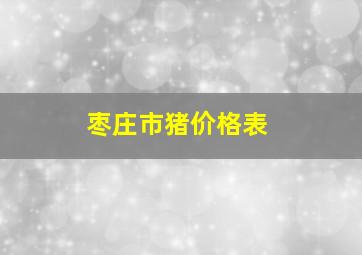 枣庄市猪价格表