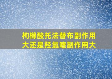 枸橼酸托法替布副作用大还是羟氯喹副作用大