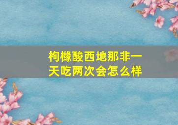 枸橼酸西地那非一天吃两次会怎么样