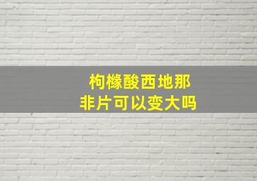 枸橼酸西地那非片可以变大吗