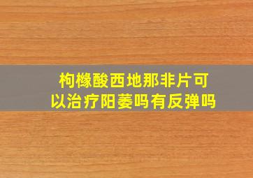 枸橼酸西地那非片可以治疗阳萎吗有反弹吗