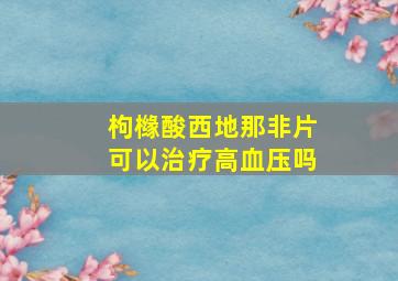 枸橼酸西地那非片可以治疗高血压吗