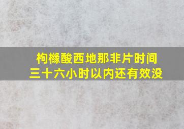 枸橼酸西地那非片时间三十六小时以内还有效没