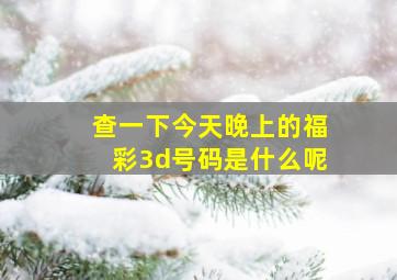 查一下今天晚上的福彩3d号码是什么呢