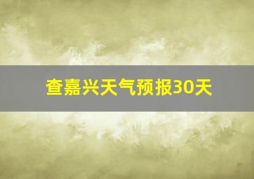 查嘉兴天气预报30天