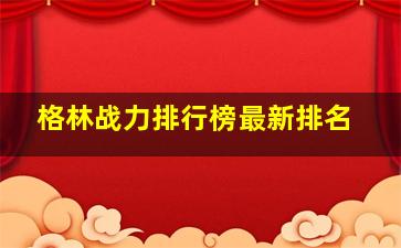 格林战力排行榜最新排名