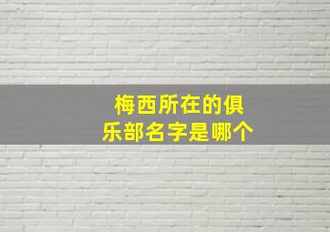 梅西所在的俱乐部名字是哪个