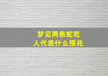 梦见两条蛇吃人代表什么预兆