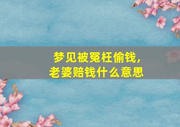 梦见被冤枉偷钱,老婆赔钱什么意思