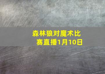 森林狼对魔术比赛直播1月10日