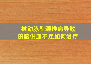 椎动脉型颈椎病导致的脑供血不足如何治疗