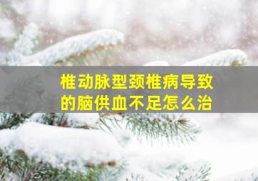 椎动脉型颈椎病导致的脑供血不足怎么治