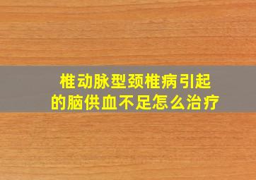 椎动脉型颈椎病引起的脑供血不足怎么治疗