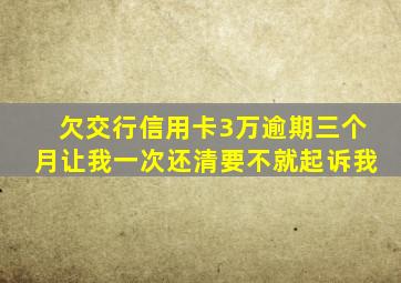 欠交行信用卡3万逾期三个月让我一次还清要不就起诉我