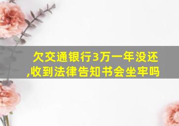 欠交通银行3万一年没还,收到法律告知书会坐牢吗