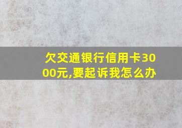 欠交通银行信用卡3000元,要起诉我怎么办