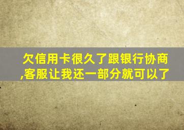 欠信用卡很久了跟银行协商,客服让我还一部分就可以了