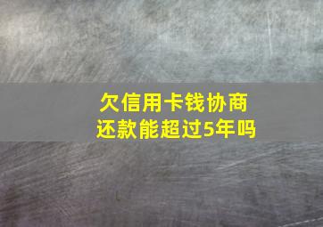 欠信用卡钱协商还款能超过5年吗