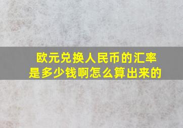 欧元兑换人民币的汇率是多少钱啊怎么算出来的