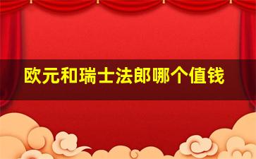 欧元和瑞士法郎哪个值钱