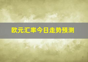 欧元汇率今日走势预测