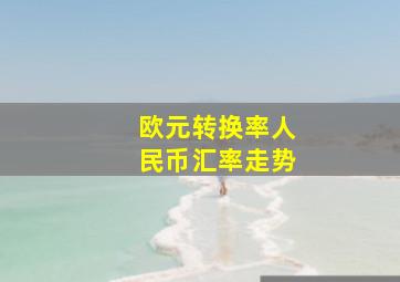 欧元转换率人民币汇率走势