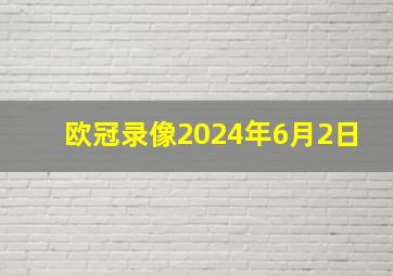 欧冠录像2024年6月2日