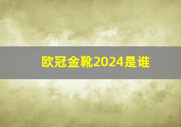 欧冠金靴2024是谁