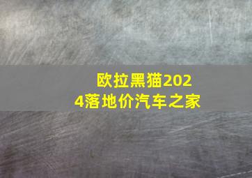 欧拉黑猫2024落地价汽车之家