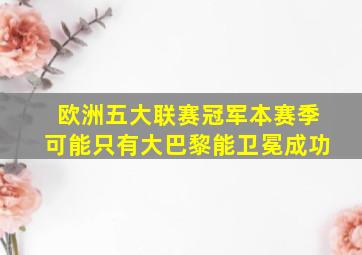 欧洲五大联赛冠军本赛季可能只有大巴黎能卫冕成功