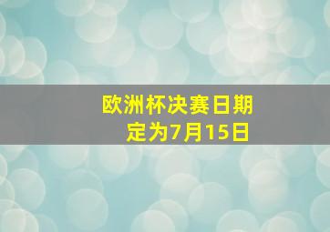 欧洲杯决赛日期定为7月15日