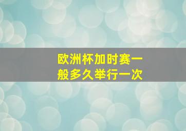 欧洲杯加时赛一般多久举行一次