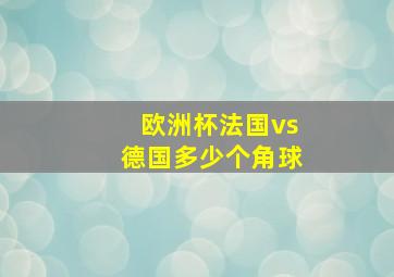 欧洲杯法国vs德国多少个角球