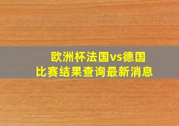 欧洲杯法国vs德国比赛结果查询最新消息