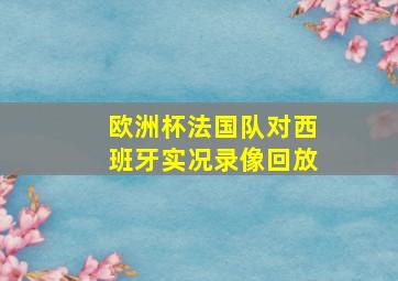 欧洲杯法国队对西班牙实况录像回放