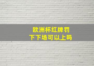 欧洲杯红牌罚下下场可以上吗