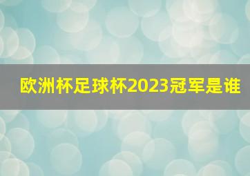 欧洲杯足球杯2023冠军是谁