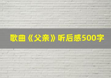 歌曲《父亲》听后感500字