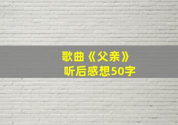 歌曲《父亲》听后感想50字