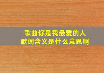 歌曲你是我最爱的人歌词含义是什么意思啊