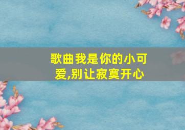 歌曲我是你的小可爱,别让寂寞开心