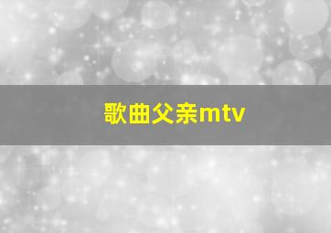 歌曲父亲mtv