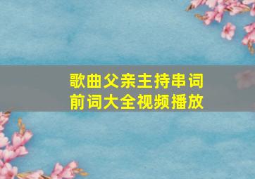 歌曲父亲主持串词前词大全视频播放