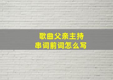 歌曲父亲主持串词前词怎么写